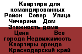 Квартира для командированных › Район ­ Север › Улица ­ Чичерина › Дом ­ 20 › Этажность дома ­ 9 › Цена ­ 15 000 - Все города Недвижимость » Квартиры аренда   . Краснодарский край,Новороссийск г.